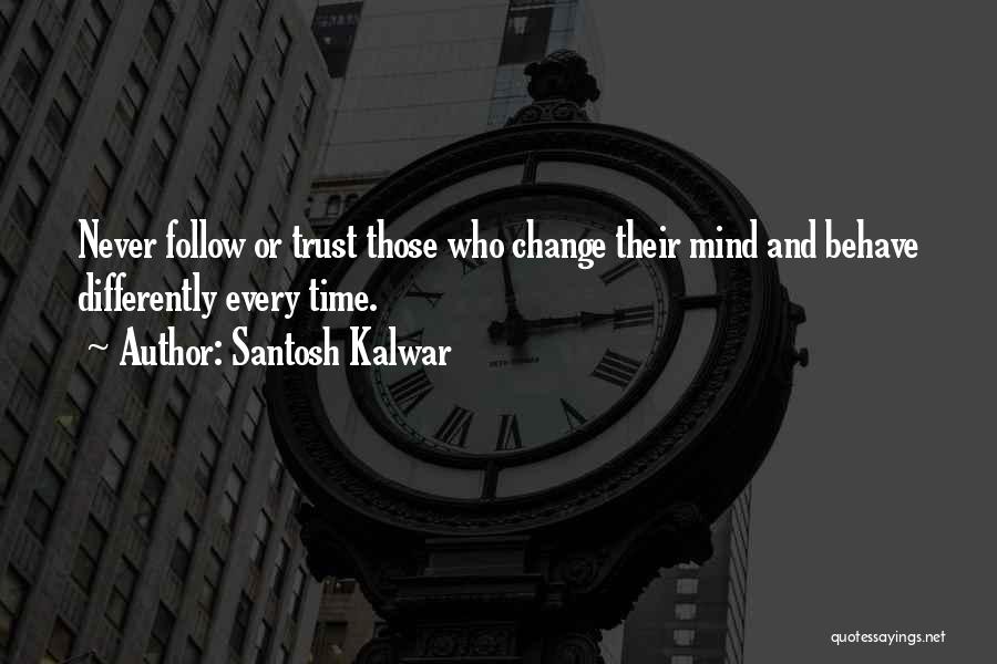 Santosh Kalwar Quotes: Never Follow Or Trust Those Who Change Their Mind And Behave Differently Every Time.