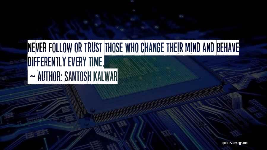 Santosh Kalwar Quotes: Never Follow Or Trust Those Who Change Their Mind And Behave Differently Every Time.