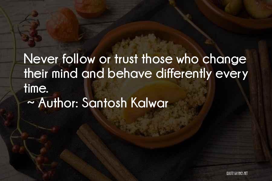 Santosh Kalwar Quotes: Never Follow Or Trust Those Who Change Their Mind And Behave Differently Every Time.