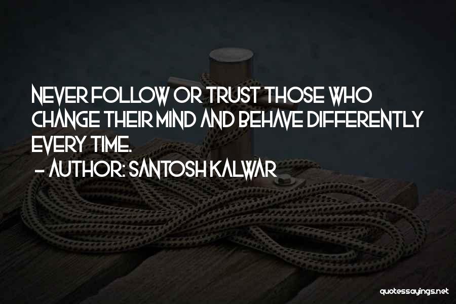 Santosh Kalwar Quotes: Never Follow Or Trust Those Who Change Their Mind And Behave Differently Every Time.