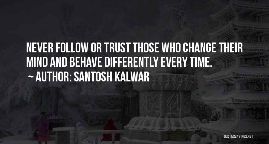 Santosh Kalwar Quotes: Never Follow Or Trust Those Who Change Their Mind And Behave Differently Every Time.