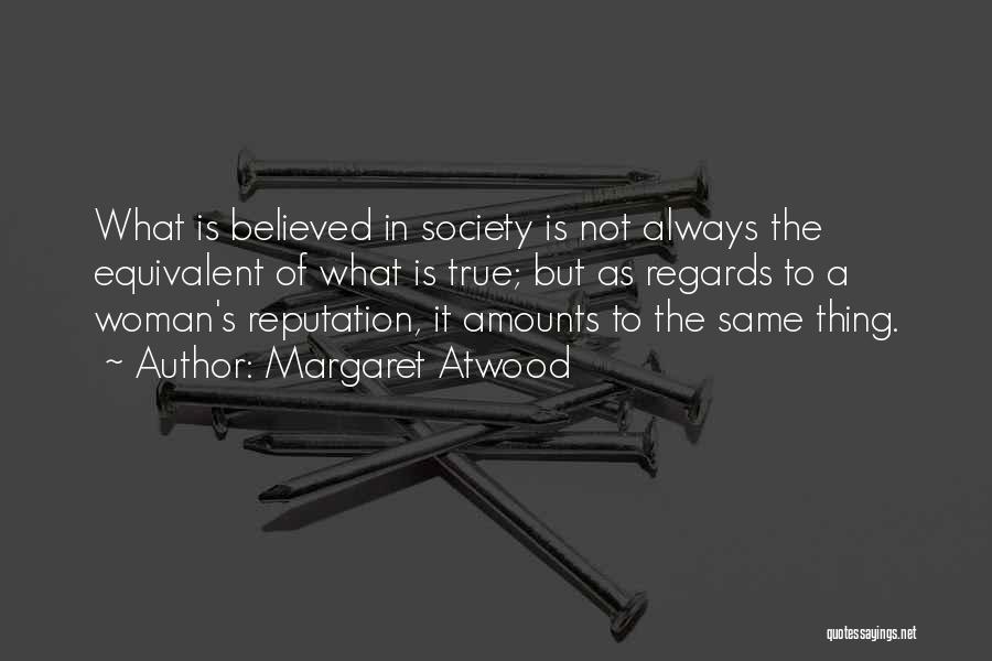 Margaret Atwood Quotes: What Is Believed In Society Is Not Always The Equivalent Of What Is True; But As Regards To A Woman's