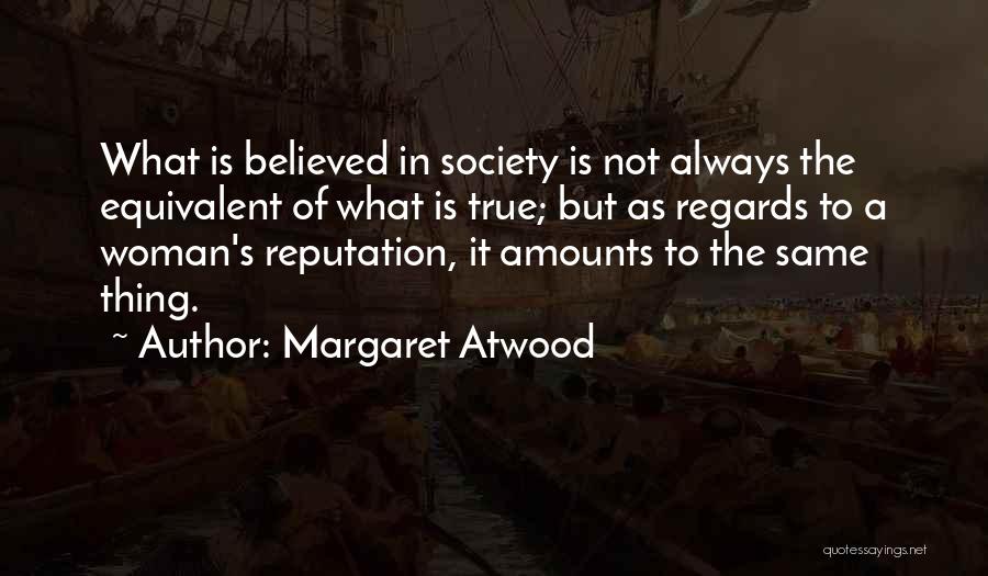 Margaret Atwood Quotes: What Is Believed In Society Is Not Always The Equivalent Of What Is True; But As Regards To A Woman's