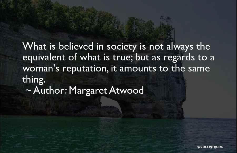 Margaret Atwood Quotes: What Is Believed In Society Is Not Always The Equivalent Of What Is True; But As Regards To A Woman's