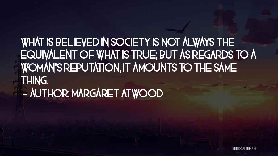 Margaret Atwood Quotes: What Is Believed In Society Is Not Always The Equivalent Of What Is True; But As Regards To A Woman's