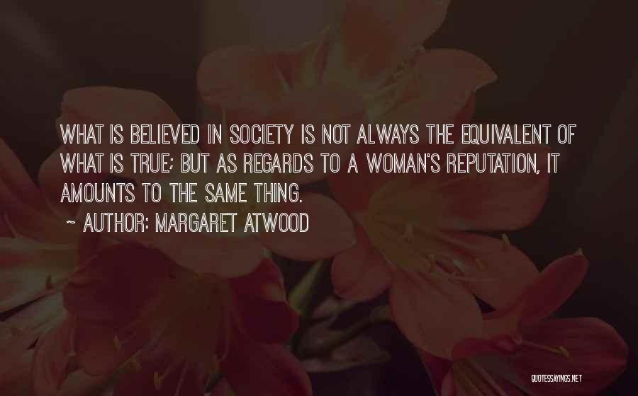 Margaret Atwood Quotes: What Is Believed In Society Is Not Always The Equivalent Of What Is True; But As Regards To A Woman's