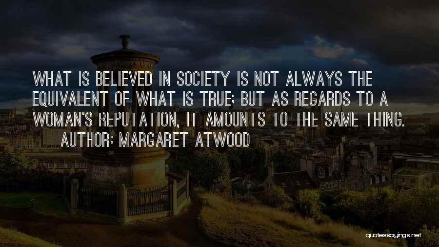 Margaret Atwood Quotes: What Is Believed In Society Is Not Always The Equivalent Of What Is True; But As Regards To A Woman's