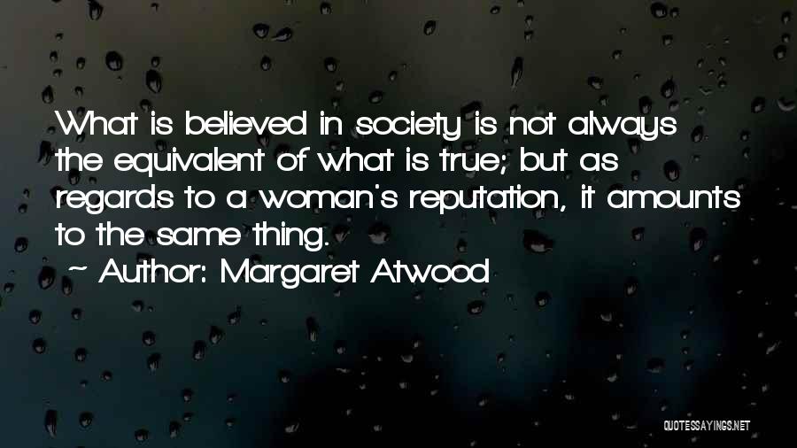 Margaret Atwood Quotes: What Is Believed In Society Is Not Always The Equivalent Of What Is True; But As Regards To A Woman's