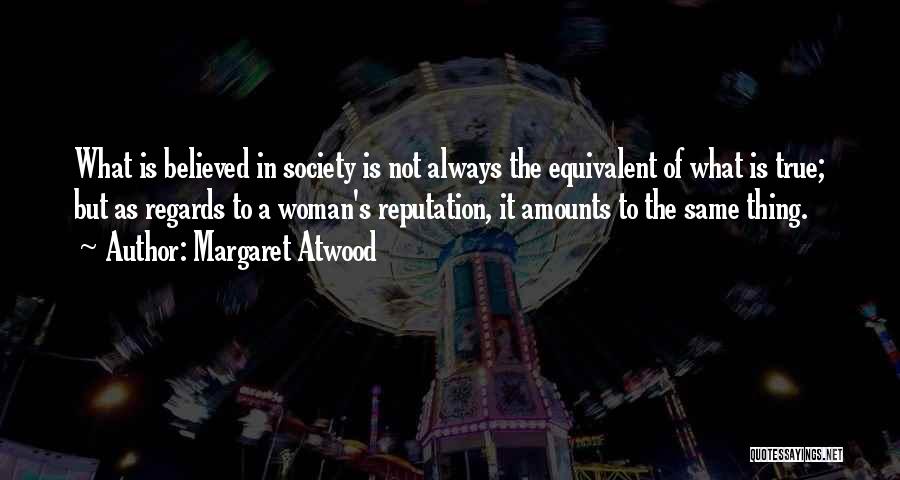 Margaret Atwood Quotes: What Is Believed In Society Is Not Always The Equivalent Of What Is True; But As Regards To A Woman's