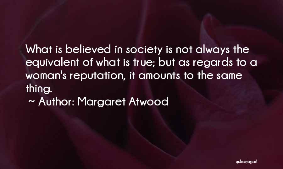 Margaret Atwood Quotes: What Is Believed In Society Is Not Always The Equivalent Of What Is True; But As Regards To A Woman's