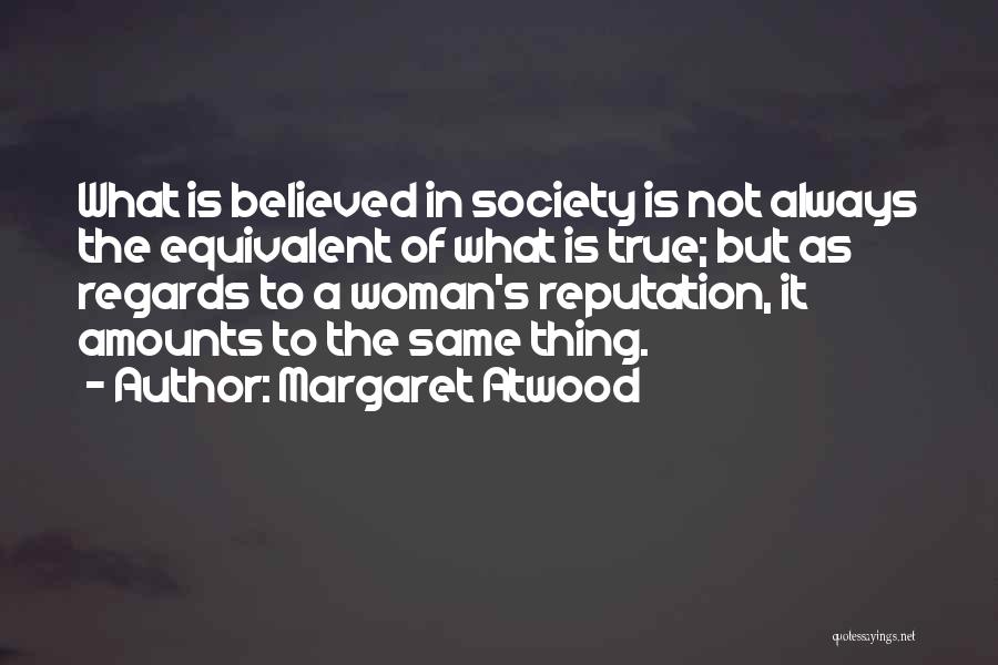 Margaret Atwood Quotes: What Is Believed In Society Is Not Always The Equivalent Of What Is True; But As Regards To A Woman's