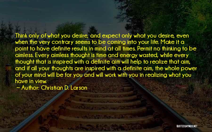 Christian D. Larson Quotes: Think Only Of What You Desire, And Expect Only What You Desire, Even When The Very Contrary Seems To Be