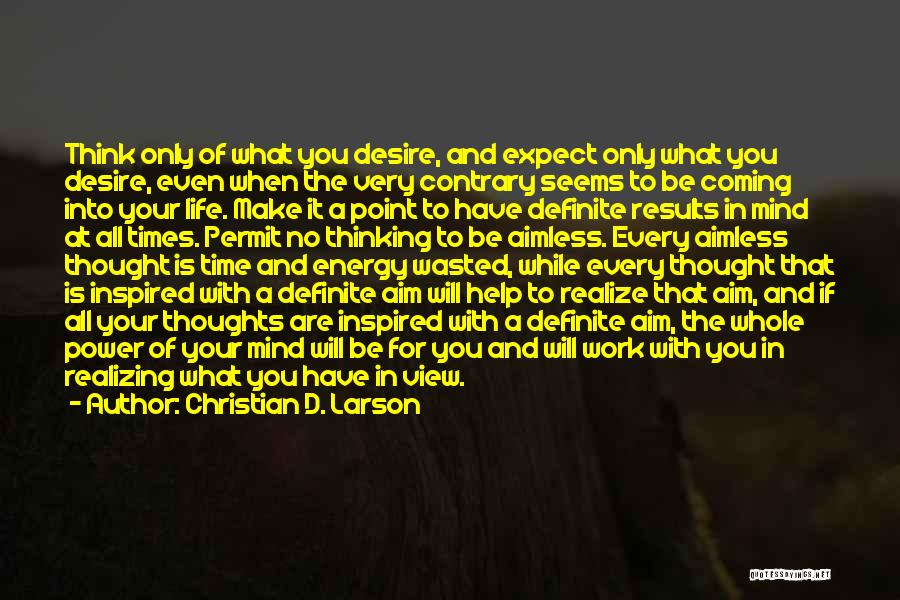 Christian D. Larson Quotes: Think Only Of What You Desire, And Expect Only What You Desire, Even When The Very Contrary Seems To Be