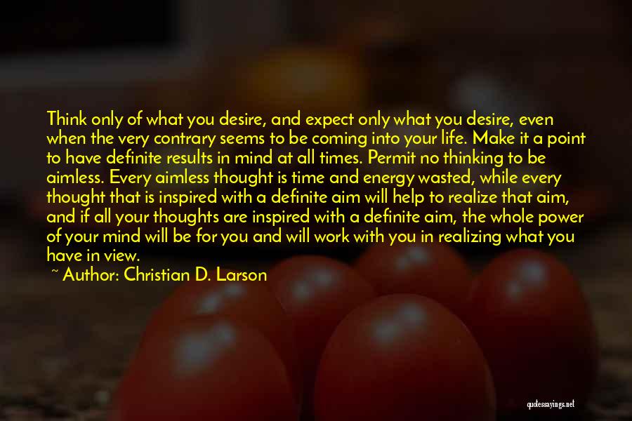 Christian D. Larson Quotes: Think Only Of What You Desire, And Expect Only What You Desire, Even When The Very Contrary Seems To Be