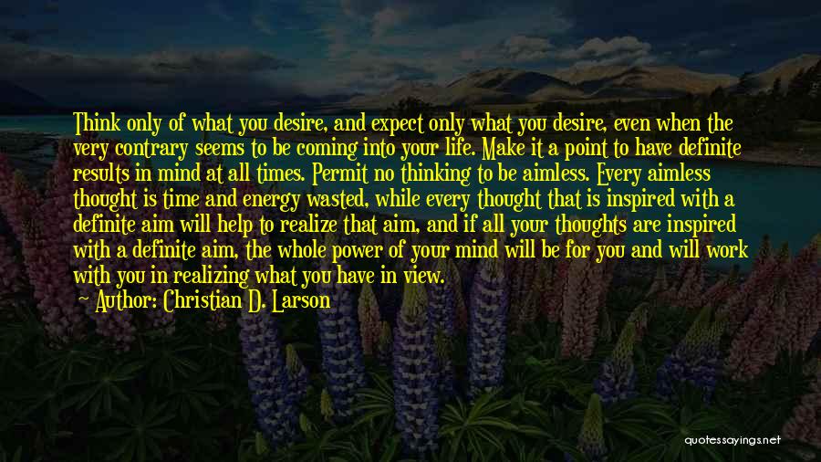 Christian D. Larson Quotes: Think Only Of What You Desire, And Expect Only What You Desire, Even When The Very Contrary Seems To Be