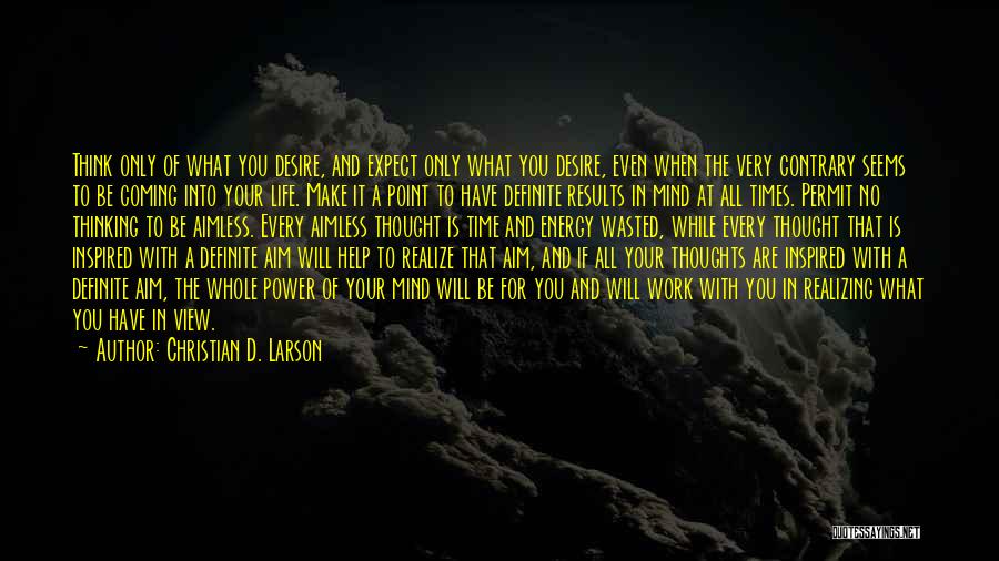 Christian D. Larson Quotes: Think Only Of What You Desire, And Expect Only What You Desire, Even When The Very Contrary Seems To Be