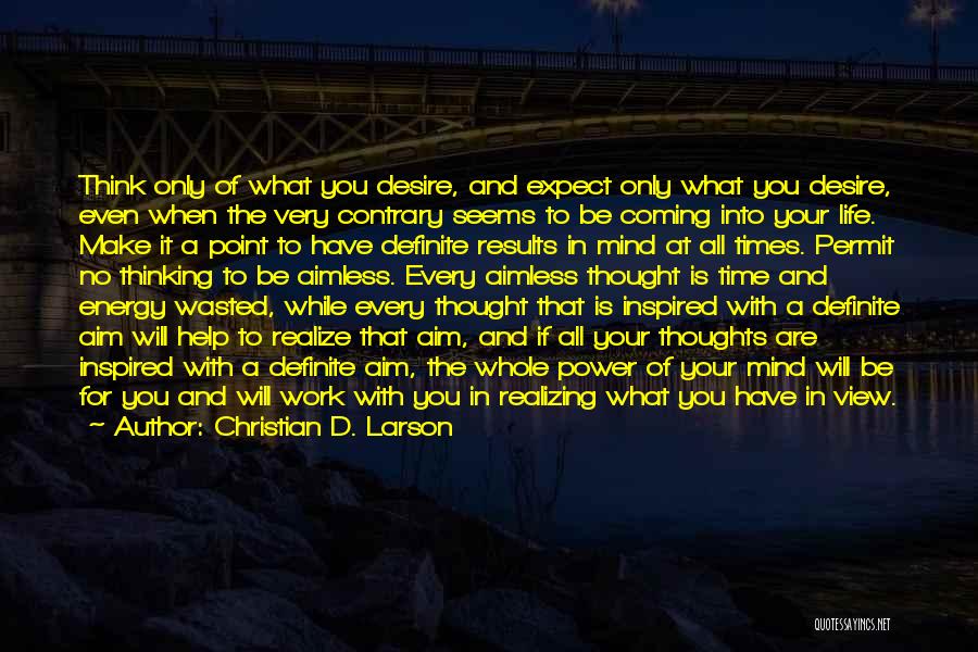 Christian D. Larson Quotes: Think Only Of What You Desire, And Expect Only What You Desire, Even When The Very Contrary Seems To Be