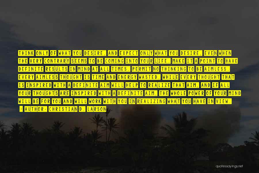 Christian D. Larson Quotes: Think Only Of What You Desire, And Expect Only What You Desire, Even When The Very Contrary Seems To Be