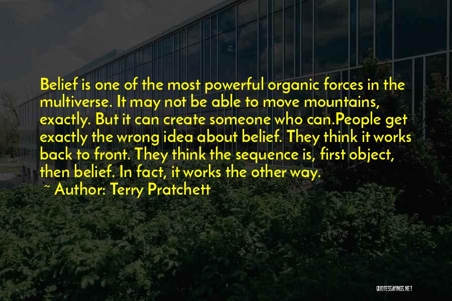 Terry Pratchett Quotes: Belief Is One Of The Most Powerful Organic Forces In The Multiverse. It May Not Be Able To Move Mountains,