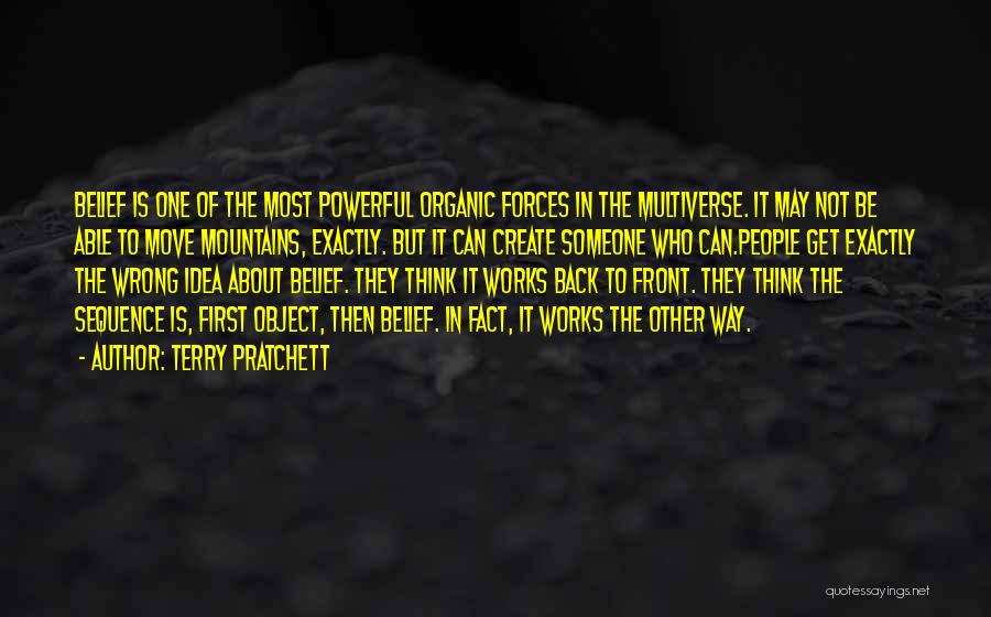 Terry Pratchett Quotes: Belief Is One Of The Most Powerful Organic Forces In The Multiverse. It May Not Be Able To Move Mountains,