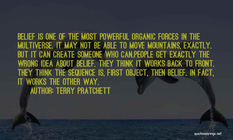 Terry Pratchett Quotes: Belief Is One Of The Most Powerful Organic Forces In The Multiverse. It May Not Be Able To Move Mountains,