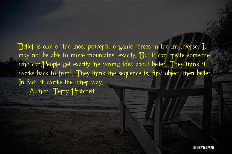 Terry Pratchett Quotes: Belief Is One Of The Most Powerful Organic Forces In The Multiverse. It May Not Be Able To Move Mountains,