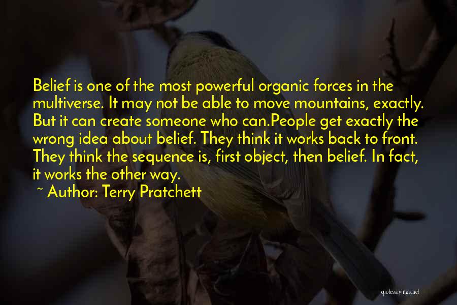 Terry Pratchett Quotes: Belief Is One Of The Most Powerful Organic Forces In The Multiverse. It May Not Be Able To Move Mountains,