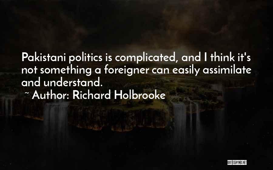 Richard Holbrooke Quotes: Pakistani Politics Is Complicated, And I Think It's Not Something A Foreigner Can Easily Assimilate And Understand.