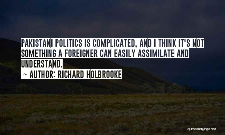 Richard Holbrooke Quotes: Pakistani Politics Is Complicated, And I Think It's Not Something A Foreigner Can Easily Assimilate And Understand.