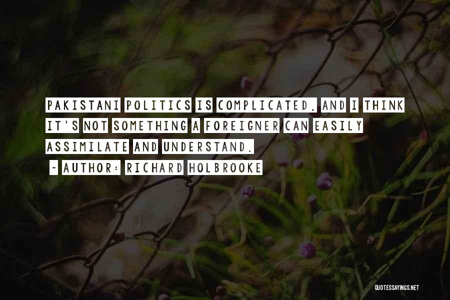 Richard Holbrooke Quotes: Pakistani Politics Is Complicated, And I Think It's Not Something A Foreigner Can Easily Assimilate And Understand.