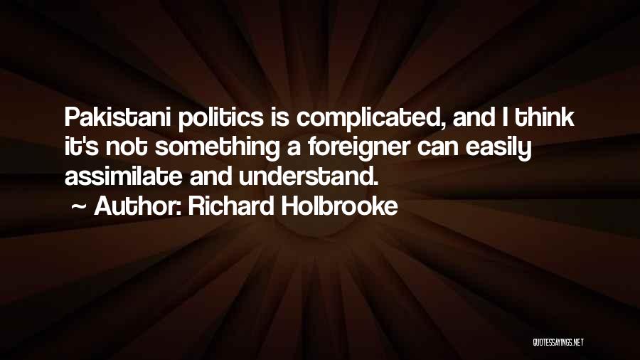 Richard Holbrooke Quotes: Pakistani Politics Is Complicated, And I Think It's Not Something A Foreigner Can Easily Assimilate And Understand.