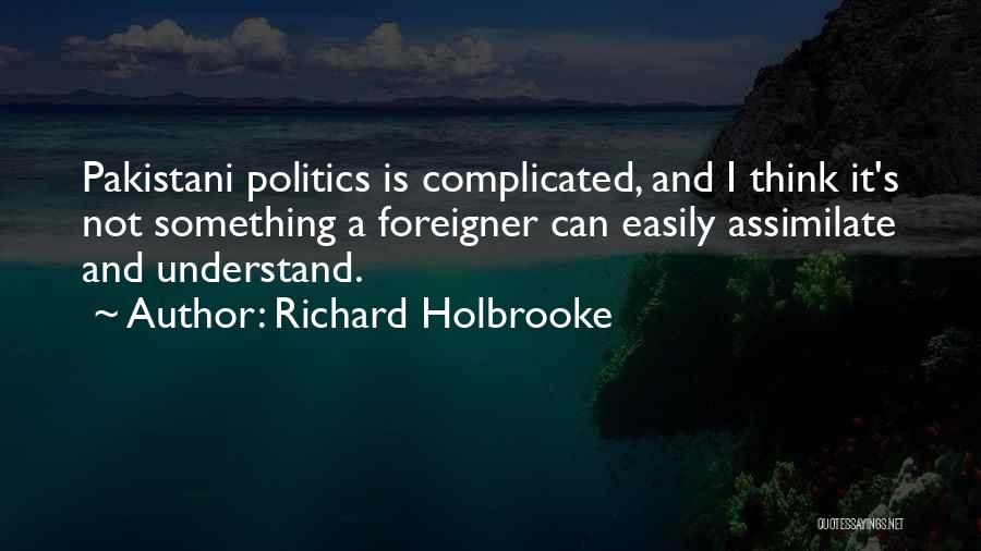 Richard Holbrooke Quotes: Pakistani Politics Is Complicated, And I Think It's Not Something A Foreigner Can Easily Assimilate And Understand.