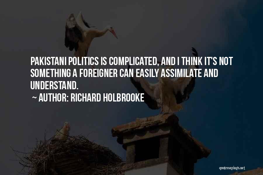 Richard Holbrooke Quotes: Pakistani Politics Is Complicated, And I Think It's Not Something A Foreigner Can Easily Assimilate And Understand.