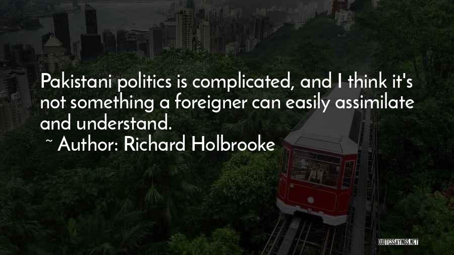 Richard Holbrooke Quotes: Pakistani Politics Is Complicated, And I Think It's Not Something A Foreigner Can Easily Assimilate And Understand.