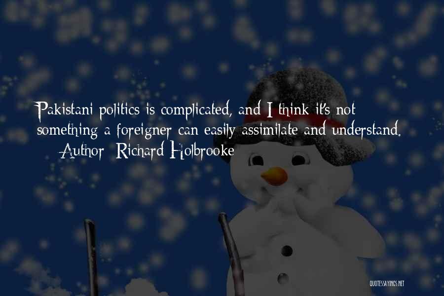 Richard Holbrooke Quotes: Pakistani Politics Is Complicated, And I Think It's Not Something A Foreigner Can Easily Assimilate And Understand.