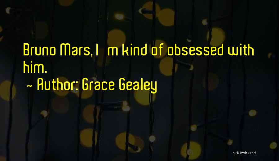 Grace Gealey Quotes: Bruno Mars, I'm Kind Of Obsessed With Him.