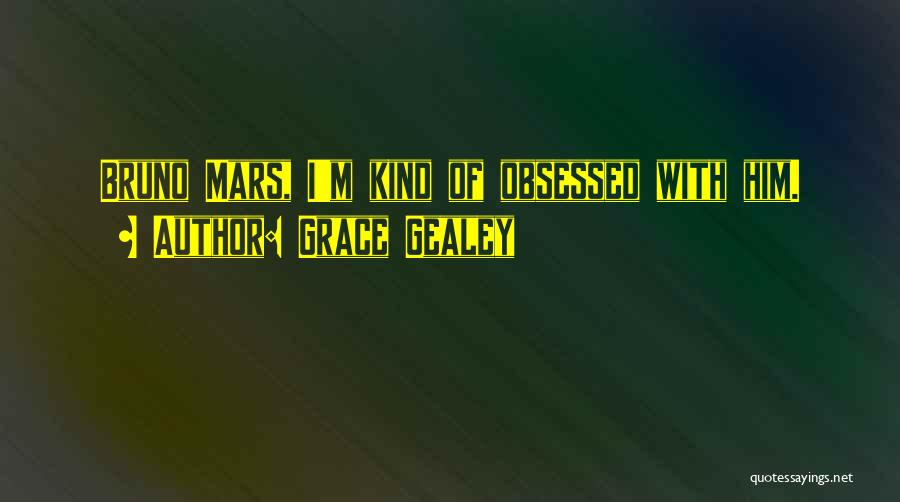 Grace Gealey Quotes: Bruno Mars, I'm Kind Of Obsessed With Him.