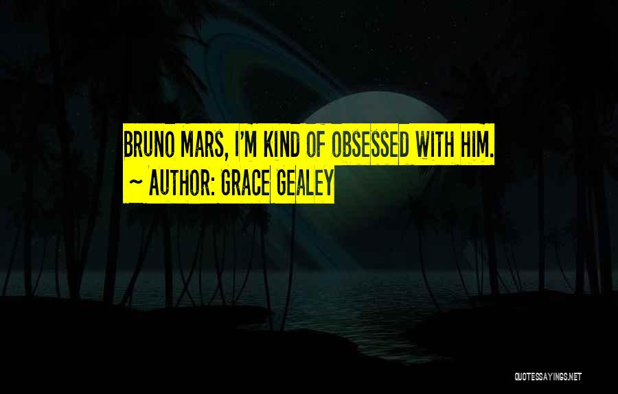 Grace Gealey Quotes: Bruno Mars, I'm Kind Of Obsessed With Him.