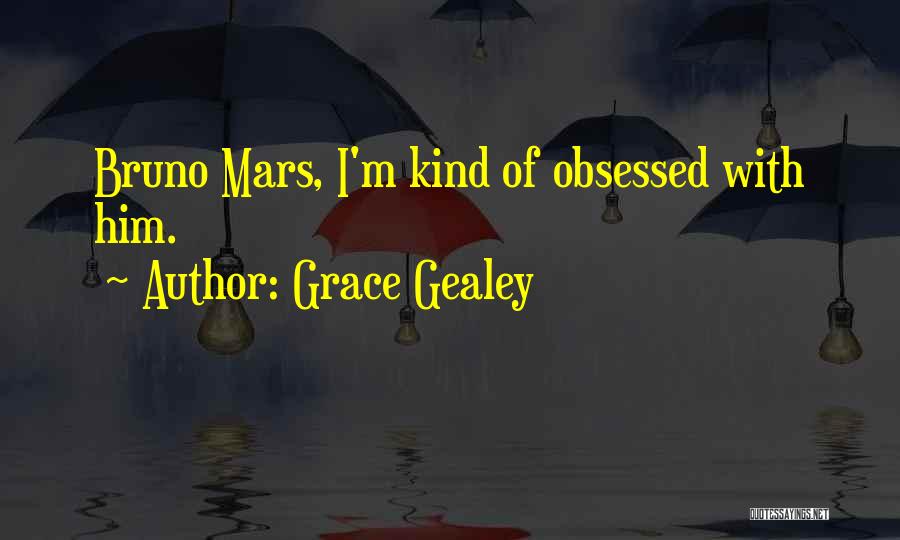 Grace Gealey Quotes: Bruno Mars, I'm Kind Of Obsessed With Him.
