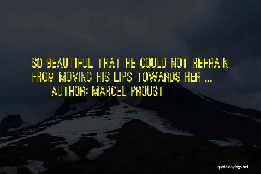 Marcel Proust Quotes: So Beautiful That He Could Not Refrain From Moving His Lips Towards Her ...