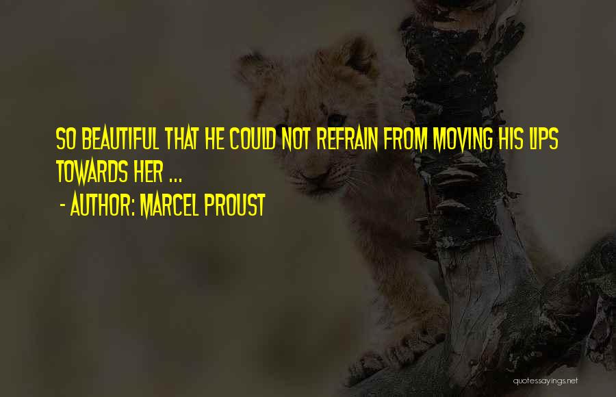 Marcel Proust Quotes: So Beautiful That He Could Not Refrain From Moving His Lips Towards Her ...