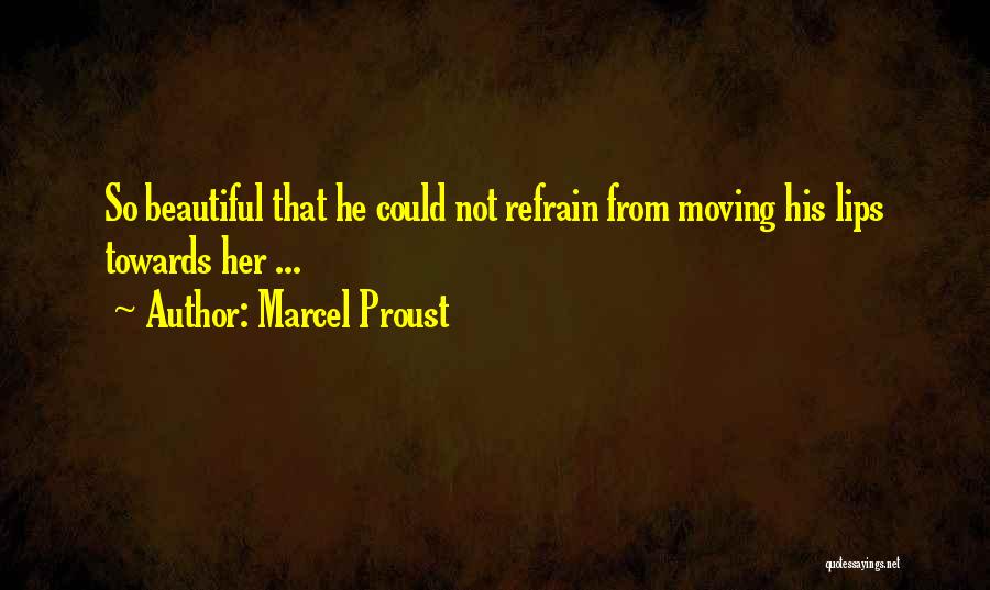 Marcel Proust Quotes: So Beautiful That He Could Not Refrain From Moving His Lips Towards Her ...