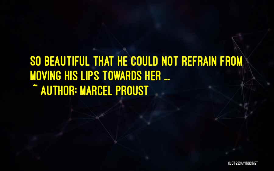 Marcel Proust Quotes: So Beautiful That He Could Not Refrain From Moving His Lips Towards Her ...
