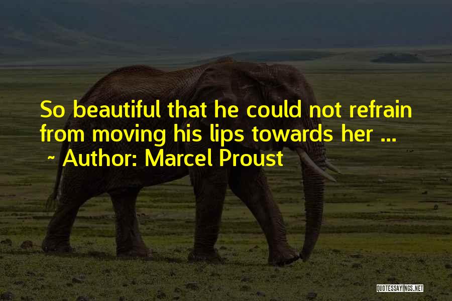 Marcel Proust Quotes: So Beautiful That He Could Not Refrain From Moving His Lips Towards Her ...