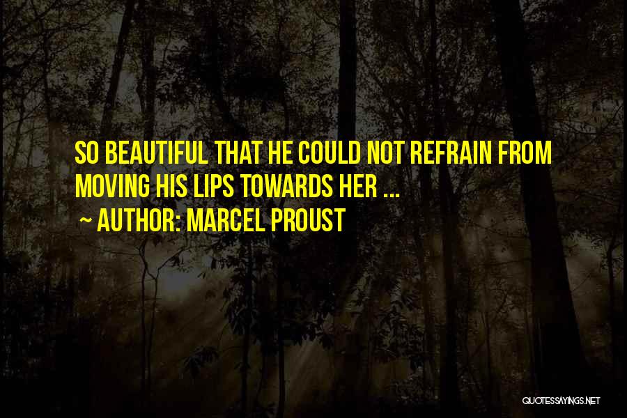 Marcel Proust Quotes: So Beautiful That He Could Not Refrain From Moving His Lips Towards Her ...