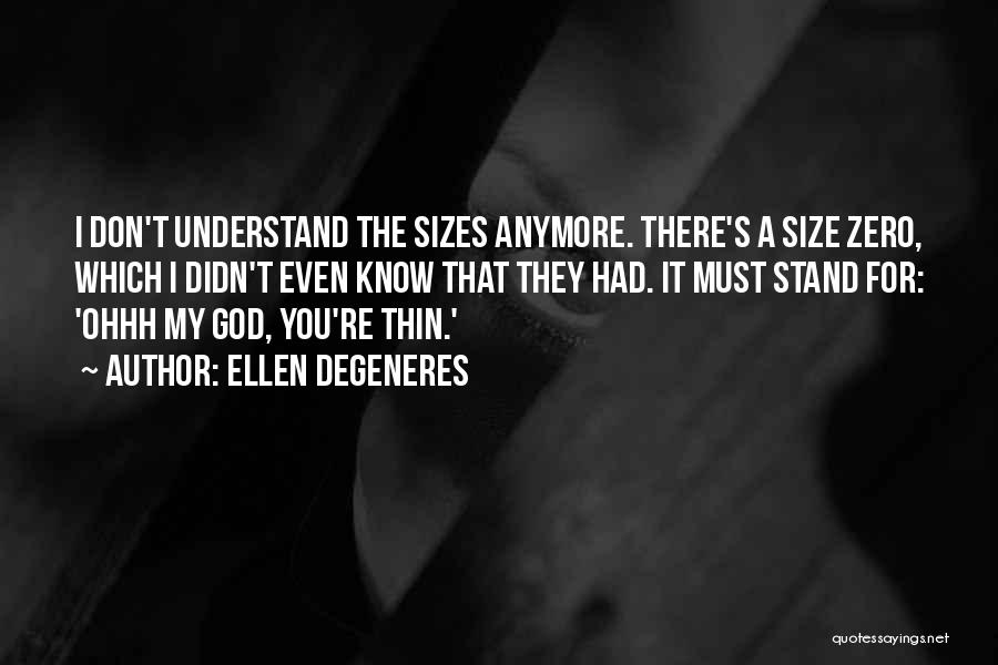 Ellen DeGeneres Quotes: I Don't Understand The Sizes Anymore. There's A Size Zero, Which I Didn't Even Know That They Had. It Must