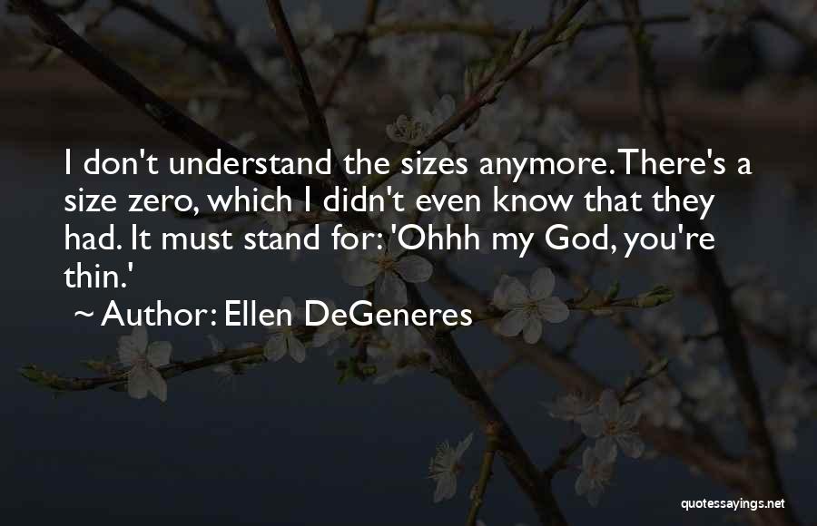 Ellen DeGeneres Quotes: I Don't Understand The Sizes Anymore. There's A Size Zero, Which I Didn't Even Know That They Had. It Must