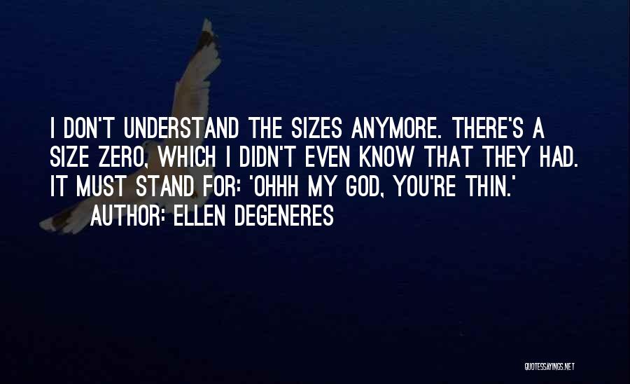 Ellen DeGeneres Quotes: I Don't Understand The Sizes Anymore. There's A Size Zero, Which I Didn't Even Know That They Had. It Must