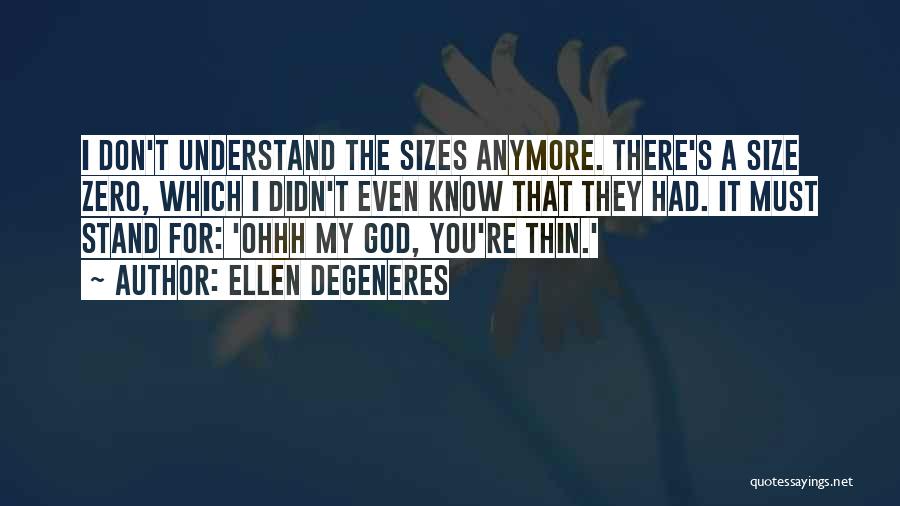 Ellen DeGeneres Quotes: I Don't Understand The Sizes Anymore. There's A Size Zero, Which I Didn't Even Know That They Had. It Must