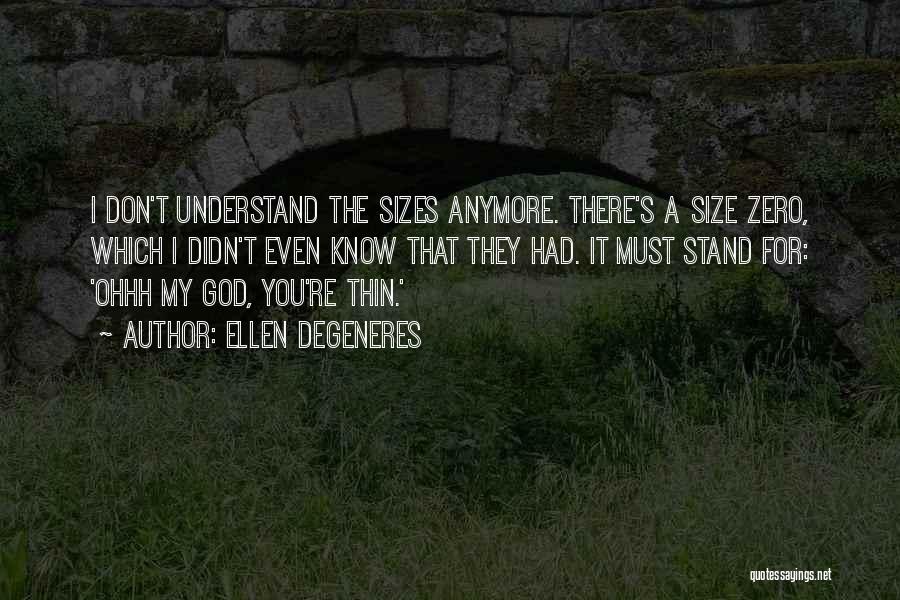 Ellen DeGeneres Quotes: I Don't Understand The Sizes Anymore. There's A Size Zero, Which I Didn't Even Know That They Had. It Must